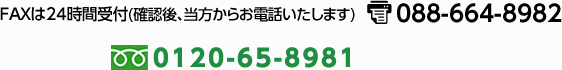 FAXは24時間受付（確認後、当方からお電話致します）FAX088-664-8982 TEL0120-65-8981